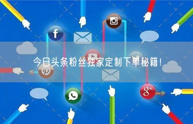 今日头条粉丝独家定制下单秘籍！