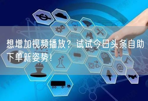 想增加视频播放？试试今日头条自助下单新姿势！