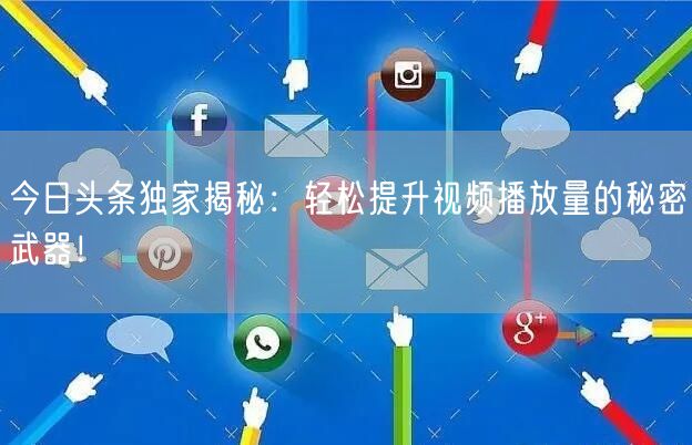 今日头条独家揭秘：轻松提升视频播放量的秘密武器！