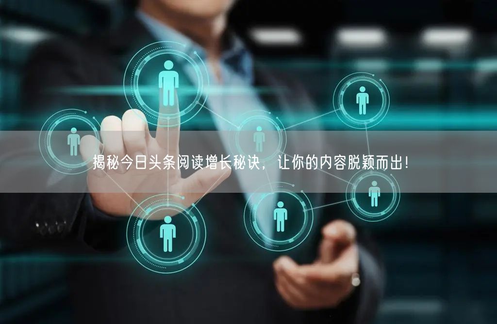揭秘今日头条阅读增长秘诀，让你的内容脱颖而出！