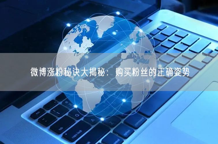 微博涨粉秘诀大揭秘：购买粉丝的正确姿势
