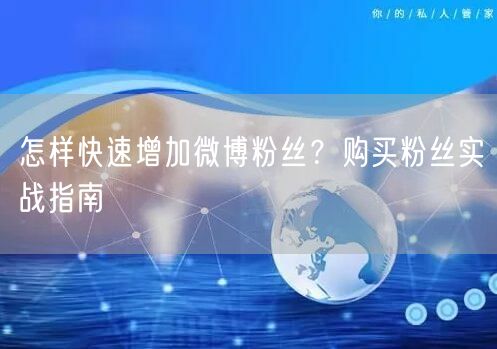 怎样快速增加微博粉丝？购买粉丝实战指南