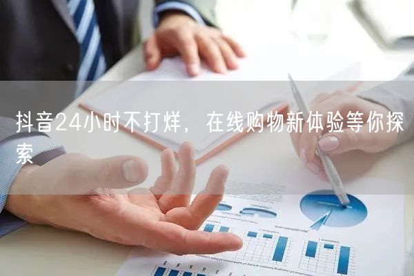 抖音24小时不打烊，在线购物新体验等你探索