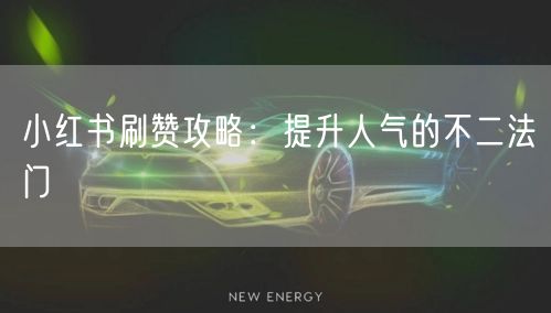 小红书刷赞攻略：提升人气的不二法门