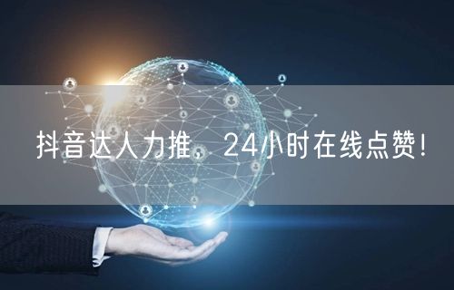 抖音达人力推，24小时在线点赞！