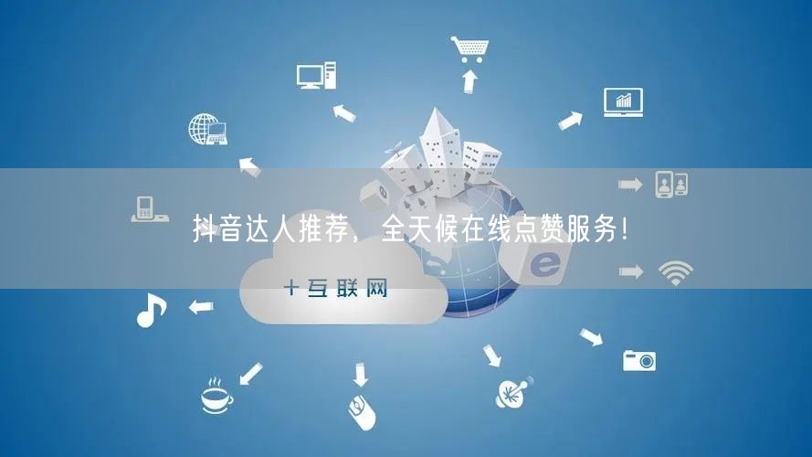 抖音达人推荐，全天候在线点赞服务！
