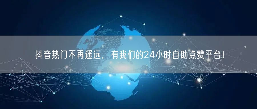 抖音热门不再遥远，有我们的24小时自助点赞平台！