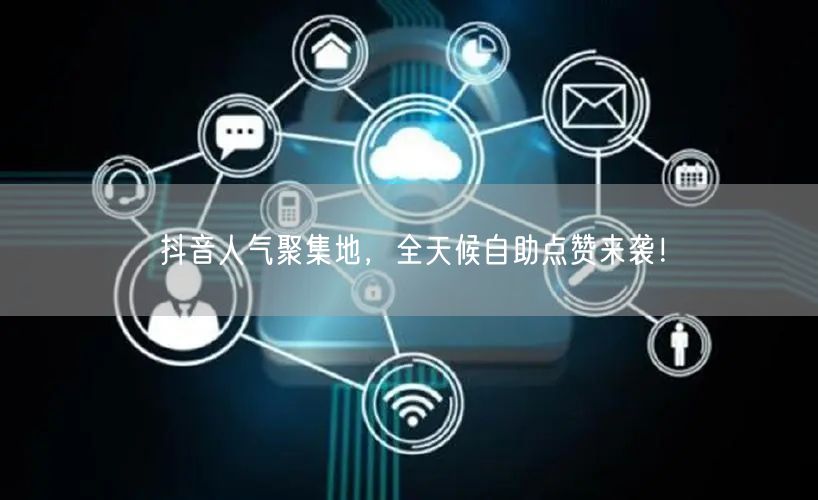 抖音人气聚集地，全天候自助点赞来袭！