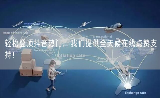 轻松登顶抖音热门，我们提供全天候在线点赞支持！