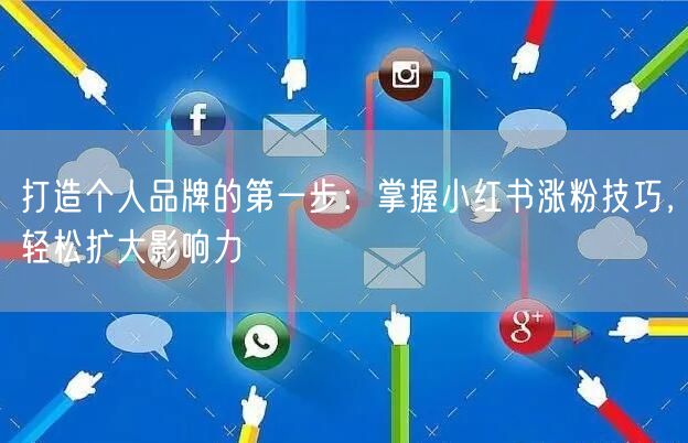 打造个人品牌的第一步：掌握小红书涨粉技巧，轻松扩大影响力