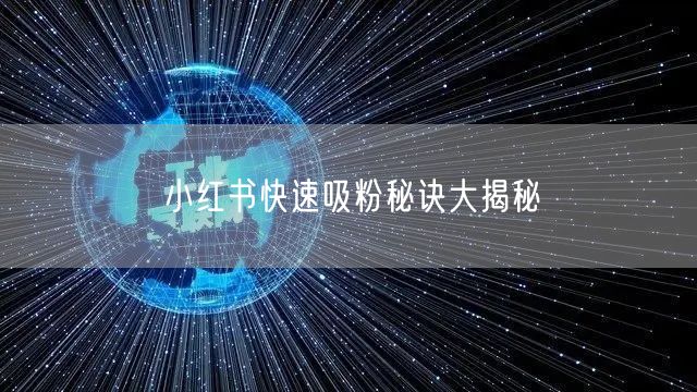 小红书快速吸粉秘诀大揭秘