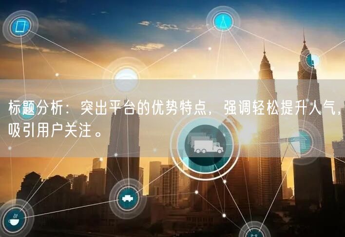 标题分析：突出平台的优势特点，强调轻松提升人气，吸引用户关注。
