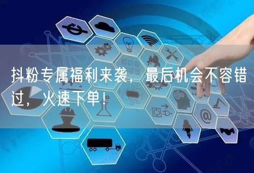 抖粉专属福利来袭，最后机会不容错过，火速下单！