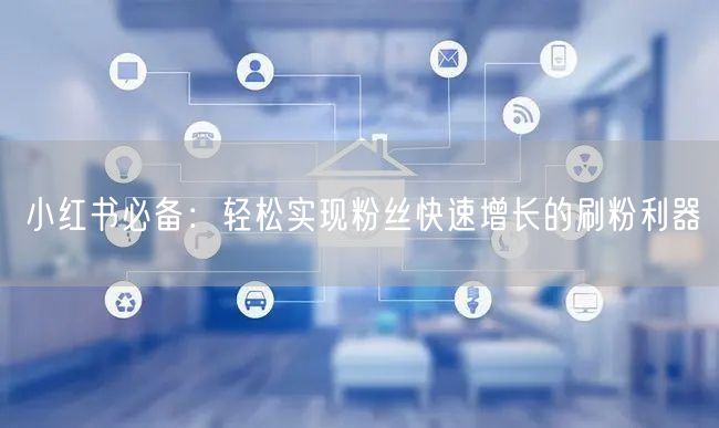 小红书必备：轻松实现粉丝快速增长的刷粉利器