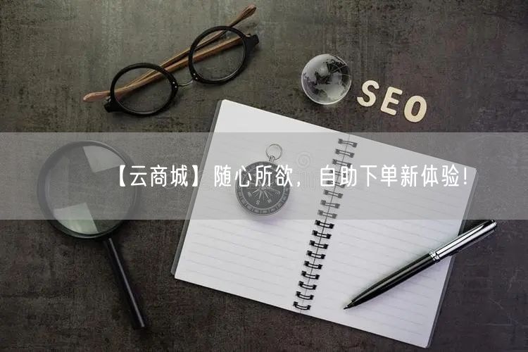 【云商城】随心所欲，自助下单新体验！