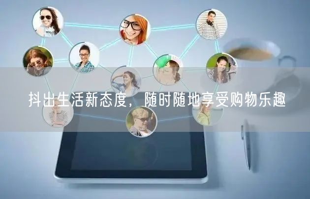 抖出生活新态度，随时随地享受购物乐趣