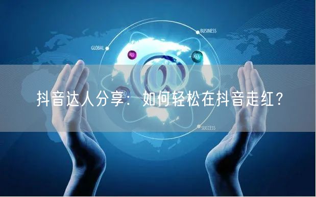 抖音达人分享：如何轻松在抖音走红？