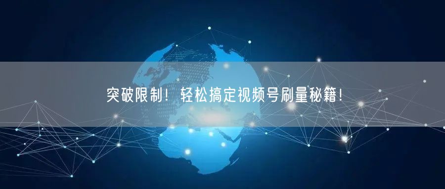 突破限制！轻松搞定视频号刷量秘籍！