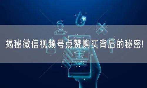 揭秘微信视频号点赞购买背后的秘密!