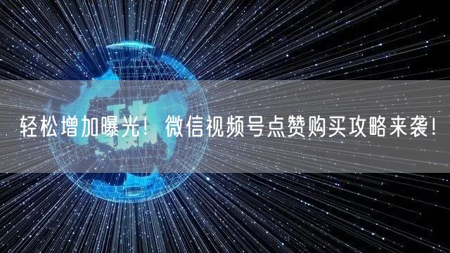 轻松增加曝光！微信视频号点赞购买攻略来袭！