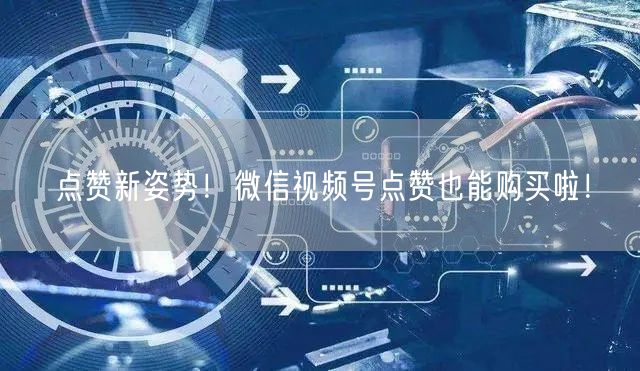 点赞新姿势！微信视频号点赞也能购买啦！