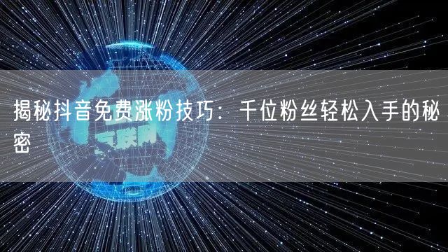 揭秘抖音免费涨粉技巧：千位粉丝轻松入手的秘密