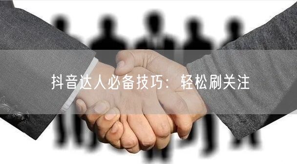 抖音达人必备技巧：轻松刷关注