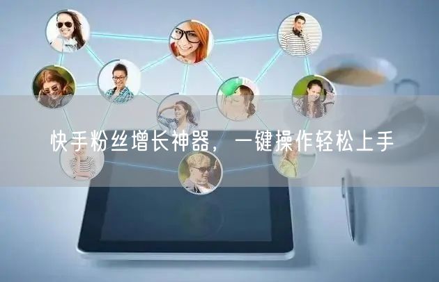快手粉丝增长神器，一键操作轻松上手